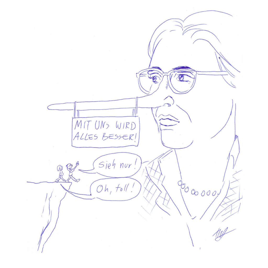 Eine überdimensionierte Frauenfigur, blond, mit Brille und extra langer Pinocchio-Nase, steht in der Landschaft. An ihrer Pinocchio-Nase hängt ein Schild mit der Aufschrift "Mit uns wird alles besser!" Auf einem erhöhten Felsen spazieren zwei winzige Figuren der Frauenfigur entgegen. Die eine sagt: "Sieh nur!“ und zeigt auf die riesige Frauenfigur, die andere sagt "Oh, toll!" Beide schauen zu der Frauenfigur auf, ohne zu merken, dass sie geradewegs in den Abgrund marschieren.