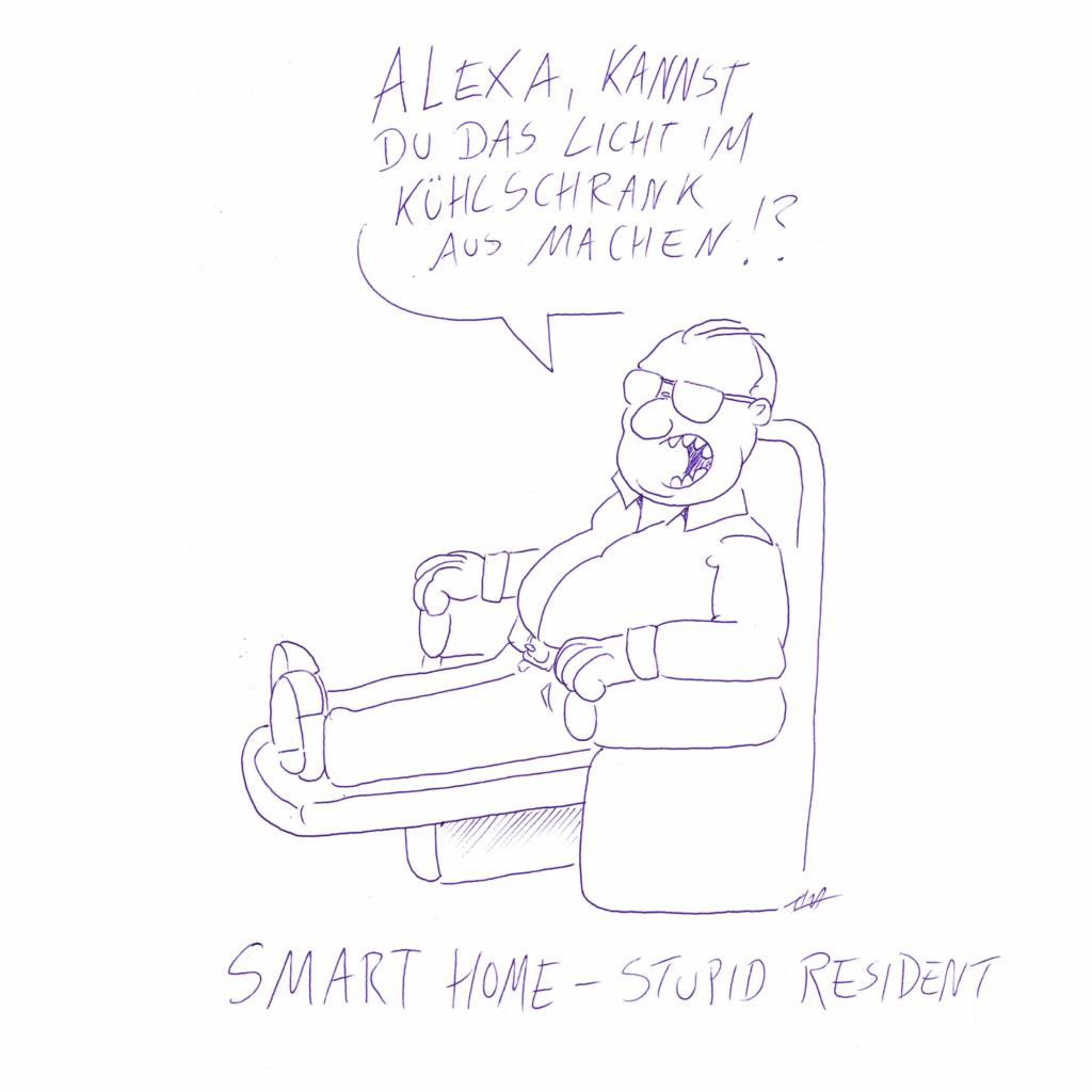 Ein Mann sitzt auf seinem Relaxsessel, die Füße hat er hochgelegt. Er ruft: „Alexa, kannst du das Licht im Kühlschrank ausmachen!?“ Unter der Zeichnung steht geschrieben: „Smart Home – Stupid Resident“.