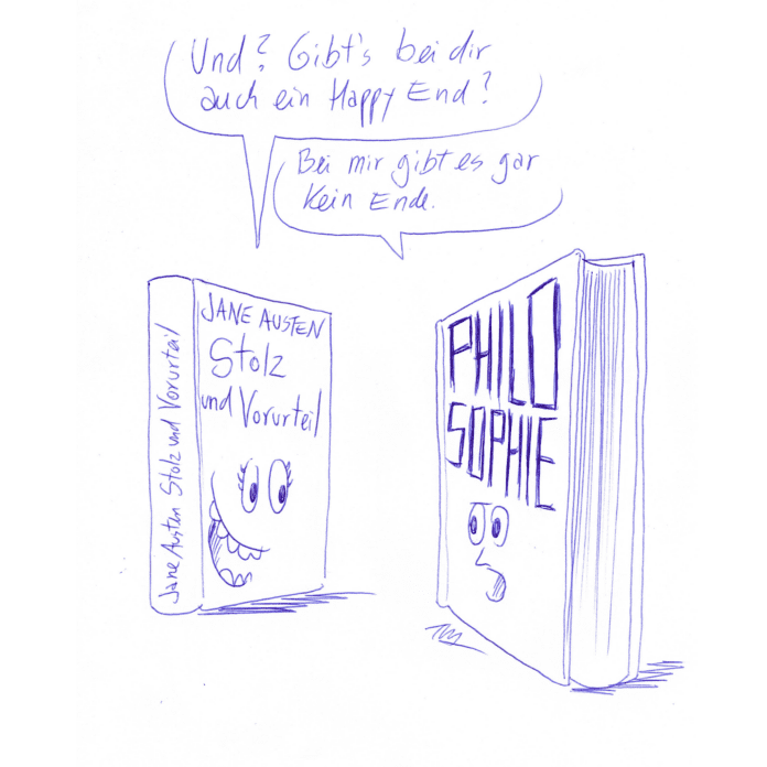 Auf der Zeichnung sind zwei Bücher abgebildet, die miteinander reden. „Stolz und Vorurteil“ (von Jane Austen) fragt lachend: „Und? Gibt es bei dir auch ein Happy End?“ Das andere Buch, das den Titel „Philosophie“ trägt schaut bestürzt und antwortet: „Bei mir gibt es gar kein Ende.“
