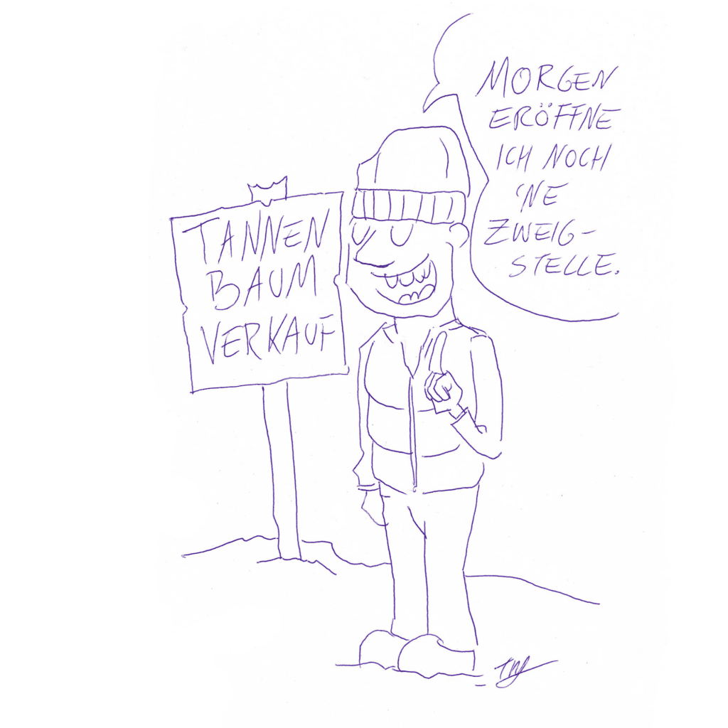 Auf der Zeichnung ist ein Mann mit Mütze, Weste und erhobenem Zeigefinger abgebildet. Er steht vor einem Schild auf dem „Tannenbaumverkauf“ steht und sagt: „Morgen eröffne ich noch ´ne Zweigstelle.“