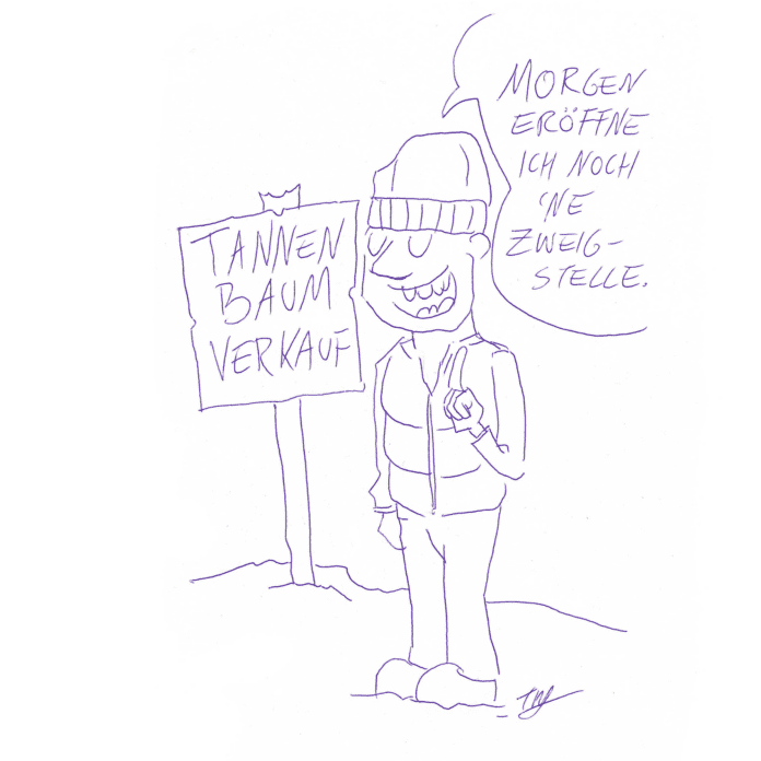 Auf der Zeichnung ist ein Mann mit Mütze, Weste und erhobenem Zeigefinger abgebildet. Er steht vor einem Schild auf dem „Tannenbaumverkauf“ steht und sagt: „Morgen eröffne ich noch ´ne Zweigstelle.“