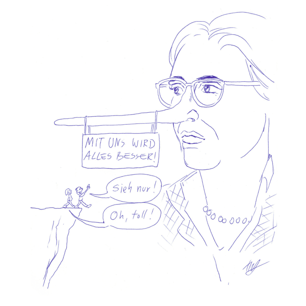 Eine überdimensionierte Frauenfigur, blond, mit Brille und extra langer Pinocchio-Nase, steht in der Landschaft. An ihrer Pinocchio-Nase hängt ein Schild mit der Aufschrift "Mit uns wird alles besser!" Auf einem erhöhten Felsen spazieren zwei winzige Figuren der Frauenfigur entgegen. Die eine sagt: "Sieh nur!“ und zeigt auf die riesige Frauenfigur, die andere sagt "Oh, toll!" Beide schauen zu der Frauenfigur auf, ohne zu merken, dass sie geradewegs in den Abgrund marschieren.