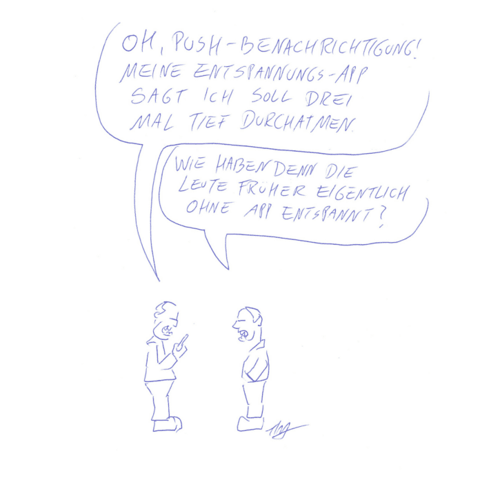 Auf der Zeichnung sind zwei Figuren zu sehen. Sie stehen einander gegenüber. Die linke Figur schaut auf ihr Handy und sagt: „Oh, Push-Benachrichtigung! Meine Entspannungs-App sagt ich soll drei Mal tief durchatmen.“ Die andere Figur fragt daraufhin: „Wie haben denn die Leute früher eigentlich ohne App entspannt?“