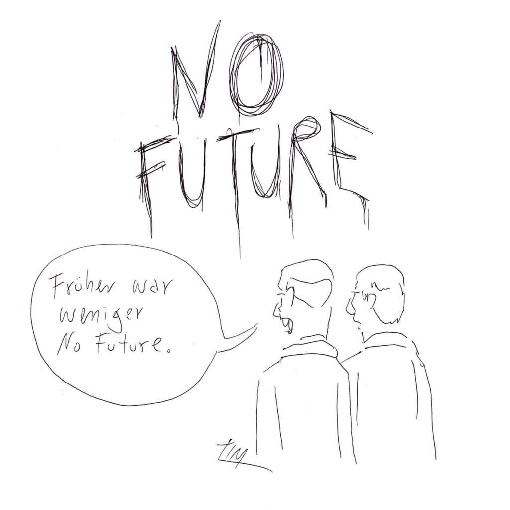 In geschmierten Großbuchstaben steht NO FUTURE oben auf der Zeichnung. Davor stehen zwei Figuren, die auf das Geschmiere gucken. Die eine sagt zur anderen: „Früher war weniger No Future.“