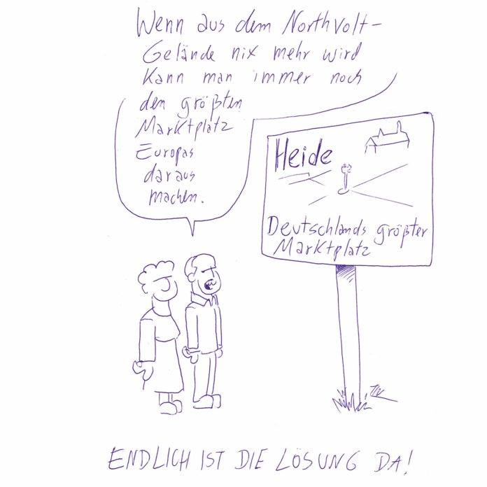 Unter der Zeichnung steht der Titel „Endlich ist die Lösung da!“. Darüber stehen zwei Figuren. Sie schauen auf ein großes Ortsschild mit der Aufschrift „Heide“ und der Unterzeile „Deutschlands größter Marktplatz“. Eine der Figuren sagt: „Wenn aus dem Northvolt-Gelände nix mehr wird, kann man immer noch den größten Marktplatz Europas daraus machen.“