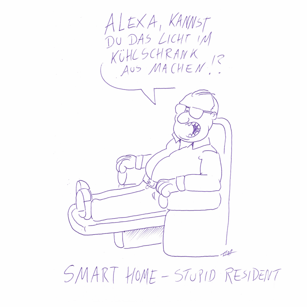 Ein Mann sitzt auf seinem Relaxsessel, die Füße hat er hochgelegt. Er ruft: „Alexa, kannst du das Licht im Kühlschrank ausmachen!?“ Unter der Zeichnung steht geschrieben: „Smart Home – Stupid Resident“.